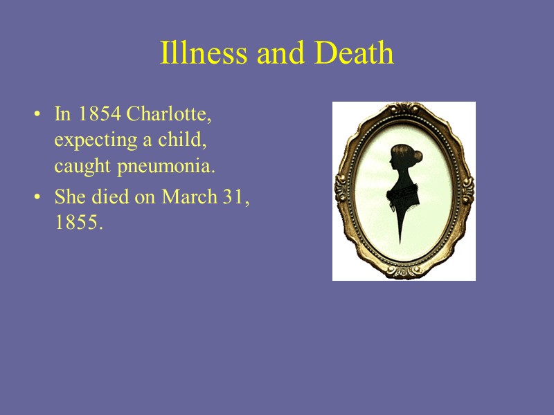 Illness and Death In 1854 Charlotte, expecting a child, caught pneumonia.   She